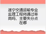 遂宁交通运输专业监理工程师通过率高吗，主要失分点在哪