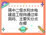 巴中二级水利水电建造工程师通过率高吗，主要失分点在哪