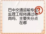 巴中交通运输专业监理工程师通过率高吗，主要失分点在哪