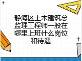 静海区土木建筑总监理工程师一般在哪里上班什么岗位和待遇