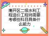 南开区二级水利工程造价工程师需要考哪些科目具备什么能力