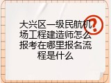 大兴区一级民航机场工程建造师怎么报考在哪里报名流程是什么