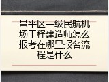 昌平区一级民航机场工程建造师怎么报考在哪里报名流程是什么