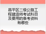 昌平区二级公路工程建造师考试科目及要用的备考资料有哪些