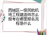 西城区一级民航机场工程建造师怎么报考在哪里报名流程是什么