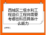 西城区二级水利工程造价工程师需要考哪些科目具备什么能力