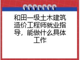 和田一级土木建筑造价工程师就业指导，能做什么具体工作