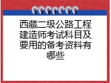 西藏二级公路工程建造师考试科目及要用的备考资料有哪些