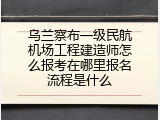 乌兰察布一级民航机场工程建造师怎么报考在哪里报名流程是什么