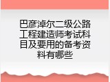 巴彦淖尔二级公路工程建造师考试科目及要用的备考资料有哪些