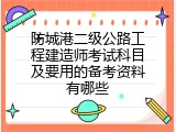 防城港二级公路工程建造师考试科目及要用的备考资料有哪些