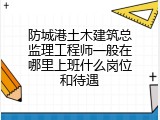 防城港土木建筑总监理工程师一般在哪里上班什么岗位和待遇