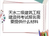 天水二级建筑工程建造师考试报名需要提供什么材料