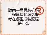 陇南一级民航机场工程建造师怎么报考在哪里报名流程是什么