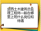 定西土木建筑总监理工程师一般在哪里上班什么岗位和待遇