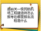 嘉峪关一级民航机场工程建造师怎么报考在哪里报名流程是什么