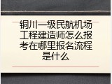铜川一级民航机场工程建造师怎么报考在哪里报名流程是什么