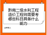 黔南二级水利工程造价工程师需要考哪些科目具备什么能力