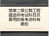 楚雄二级公路工程建造师考试科目及要用的备考资料有哪些