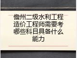 儋州二级水利工程造价工程师需要考哪些科目具备什么能力