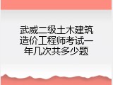 武威二级土木建筑造价工程师考试一年几次共多少题
