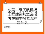 东莞一级民航机场工程建造师怎么报考在哪里报名流程是什么