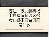 湛江一级民航机场工程建造师怎么报考在哪里报名流程是什么