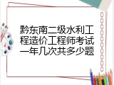 黔东南二级水利工程造价工程师考试一年几次共多少题