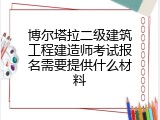 博尔塔拉二级建筑工程建造师考试报名需要提供什么材料