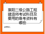 襄阳二级公路工程建造师考试科目及要用的备考资料有哪些
