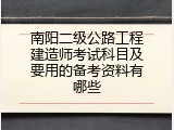 南阳二级公路工程建造师考试科目及要用的备考资料有哪些