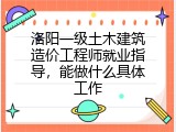 洛阳一级土木建筑造价工程师就业指导，能做什么具体工作