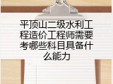 平顶山二级水利工程造价工程师需要考哪些科目具备什么能力