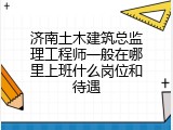 济南土木建筑总监理工程师一般在哪里上班什么岗位和待遇