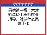 景德镇一级土木建筑造价工程师就业指导，能做什么具体工作