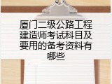 厦门二级公路工程建造师考试科目及要用的备考资料有哪些