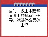 厦门一级土木建筑造价工程师就业指导，能做什么具体工作