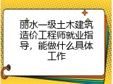 丽水一级土木建筑造价工程师就业指导，能做什么具体工作