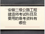 安徽二级公路工程建造师考试科目及要用的备考资料有哪些