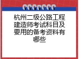 杭州二级公路工程建造师考试科目及要用的备考资料有哪些