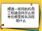南通一级民航机场工程建造师怎么报考在哪里报名流程是什么