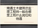南通土木建筑总监理工程师一般在哪里上班什么岗位和待遇