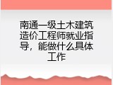 南通一级土木建筑造价工程师就业指导，能做什么具体工作