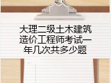 大理二级土木建筑造价工程师考试一年几次共多少题