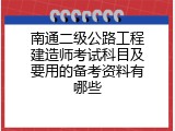 南通二级公路工程建造师考试科目及要用的备考资料有哪些
