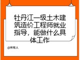 牡丹江一级土木建筑造价工程师就业指导，能做什么具体工作