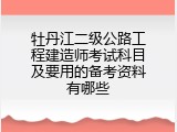 牡丹江二级公路工程建造师考试科目及要用的备考资料有哪些