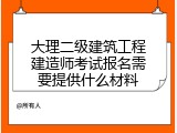 大理二级建筑工程建造师考试报名需要提供什么材料