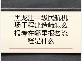 黑龙江一级民航机场工程建造师怎么报考在哪里报名流程是什么