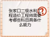 张家口二级水利工程造价工程师需要考哪些科目具备什么能力